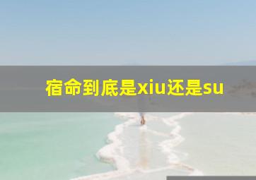 宿命到底是xiu还是su