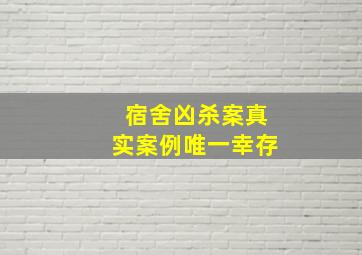 宿舍凶杀案真实案例唯一幸存