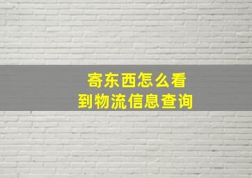 寄东西怎么看到物流信息查询