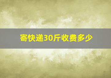 寄快递30斤收费多少