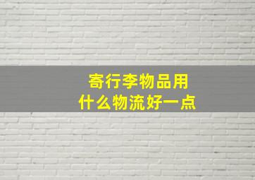 寄行李物品用什么物流好一点