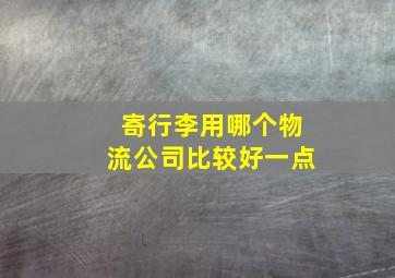 寄行李用哪个物流公司比较好一点