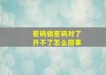 密码锁密码对了开不了怎么回事