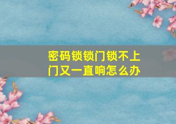 密码锁锁门锁不上门又一直响怎么办