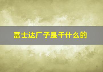 富士达厂子是干什么的