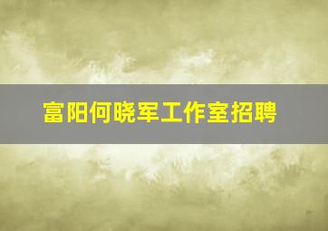 富阳何晓军工作室招聘