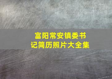 富阳常安镇委书记简历照片大全集