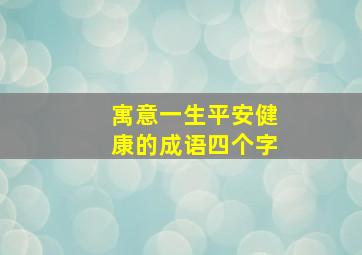 寓意一生平安健康的成语四个字