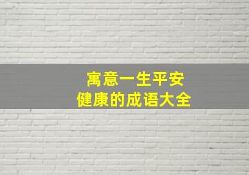 寓意一生平安健康的成语大全