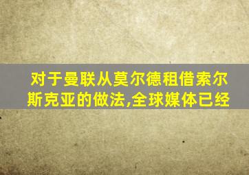 对于曼联从莫尔德租借索尔斯克亚的做法,全球媒体已经