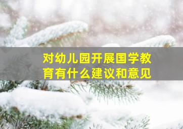 对幼儿园开展国学教育有什么建议和意见