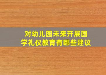 对幼儿园未来开展国学礼仪教育有哪些建议