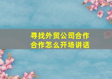 寻找外贸公司合作合作怎么开场讲话