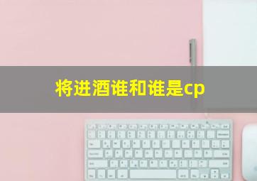 将进酒谁和谁是cp