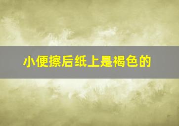 小便擦后纸上是褐色的