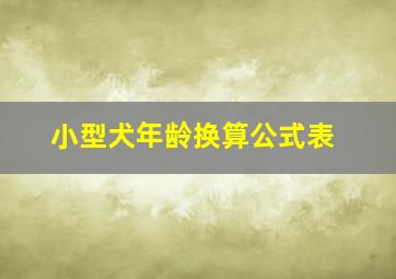 小型犬年龄换算公式表