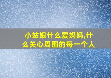 小姑娘什么爱妈妈,什么关心周围的每一个人