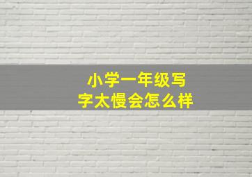 小学一年级写字太慢会怎么样