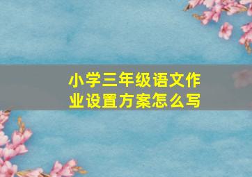 小学三年级语文作业设置方案怎么写