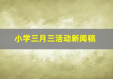 小学三月三活动新闻稿