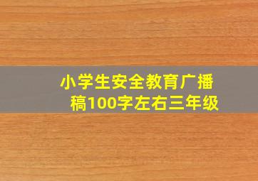 小学生安全教育广播稿100字左右三年级