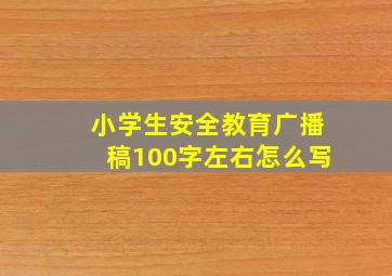 小学生安全教育广播稿100字左右怎么写