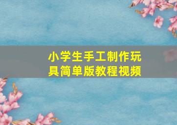 小学生手工制作玩具简单版教程视频