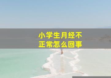 小学生月经不正常怎么回事