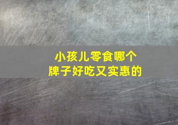 小孩儿零食哪个牌子好吃又实惠的