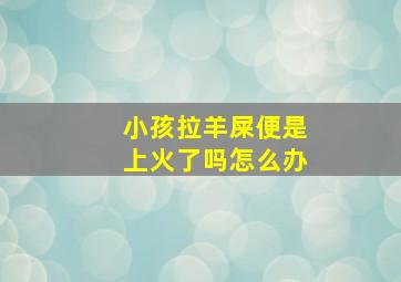 小孩拉羊屎便是上火了吗怎么办