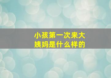 小孩第一次来大姨妈是什么样的