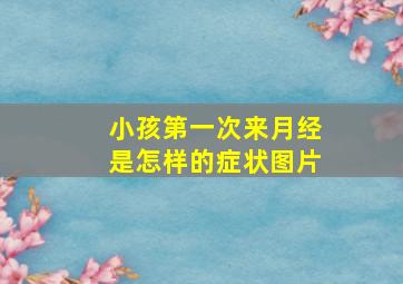 小孩第一次来月经是怎样的症状图片