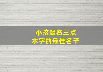 小孩起名三点水字的最佳名子