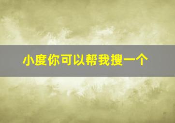 小度你可以帮我搜一个