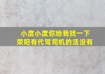 小度小度你给我找一下荥阳有代驾司机的活没有