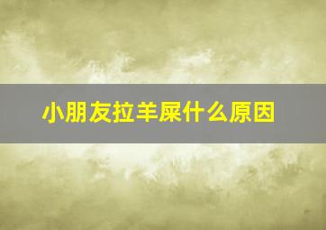 小朋友拉羊屎什么原因