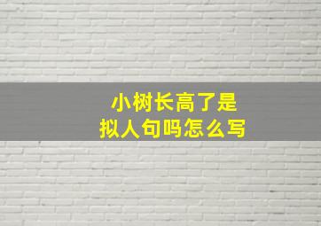 小树长高了是拟人句吗怎么写