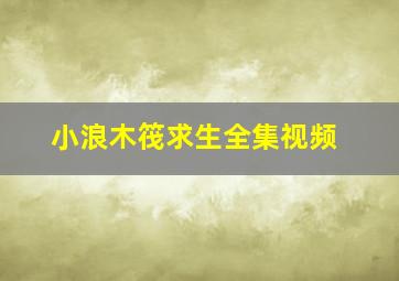 小浪木筏求生全集视频