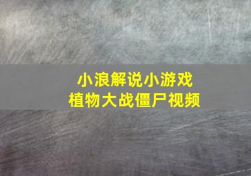 小浪解说小游戏植物大战僵尸视频