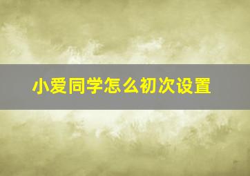 小爱同学怎么初次设置