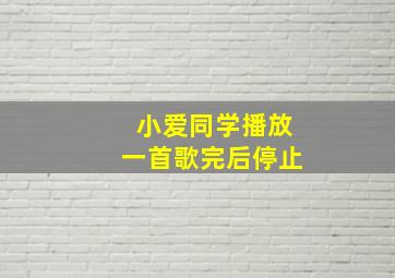 小爱同学播放一首歌完后停止