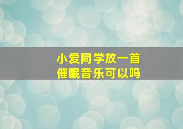 小爱同学放一首催眠音乐可以吗