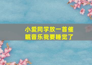 小爱同学放一首催眠音乐我要睡觉了