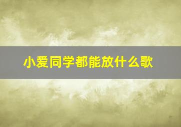 小爱同学都能放什么歌