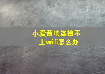 小爱音响连接不上wifi怎么办