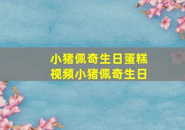 小猪佩奇生日蛋糕视频小猪佩奇生日