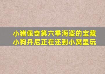 小猪佩奇第六季海盗的宝藏小狗丹尼正在还到小窝里玩