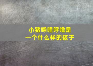 小猪唏哩呼噜是一个什么样的孩子