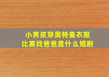 小男孩穿奥特曼衣服比赛找爸爸是什么短剧