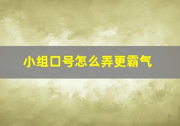 小组口号怎么弄更霸气